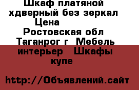 Шкаф платяной 4-хдверный без зеркал › Цена ­ 10 000 - Ростовская обл., Таганрог г. Мебель, интерьер » Шкафы, купе   